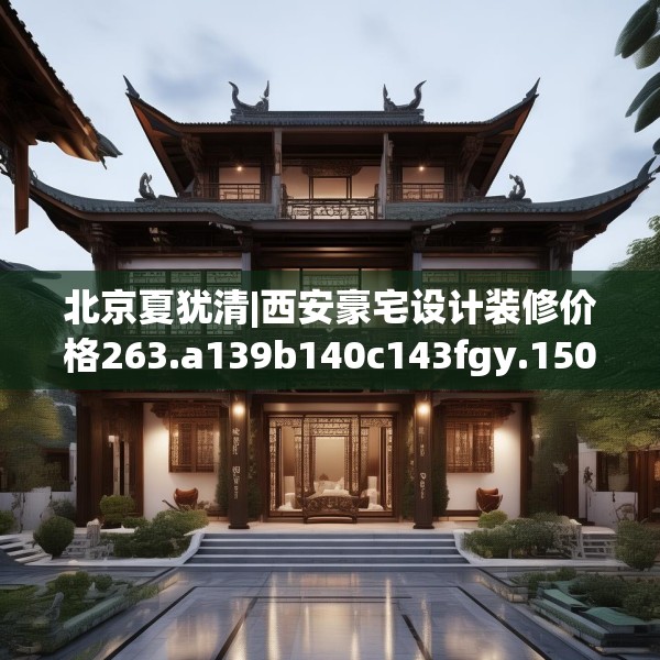北京夏犹清|西安豪宅设计装修价格263.a139b140c143fgy.150cvcx