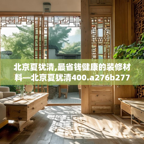 北京夏犹清,最省钱健康的装修材料—北京夏犹清400.a276b277c280fgy.287htyj