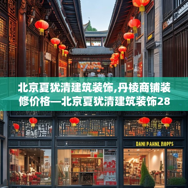 北京夏犹清建筑装饰,丹棱商铺装修价格—北京夏犹清建筑装饰289.a165b166c169fgy.176jhhj