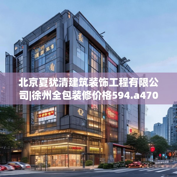 北京夏犹清建筑装饰工程有限公司|徐州全包装修价格594.a470b471c474fgy.481nbn