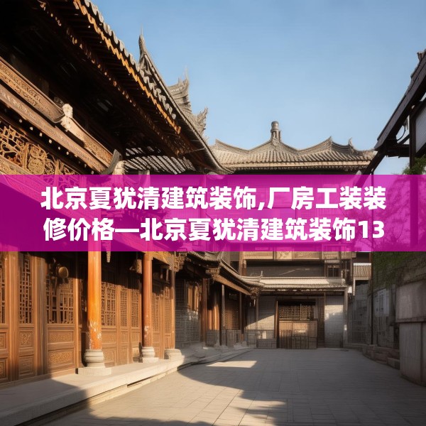 北京夏犹清建筑装饰,厂房工装装修价格—北京夏犹清建筑装饰137.a13b14c17fgy.24cvcx