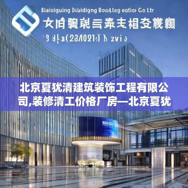 北京夏犹清建筑装饰工程有限公司,装修清工价格厂房—北京夏犹清建筑装饰工程有限公司515.a391b392c395fgy.402cvcx