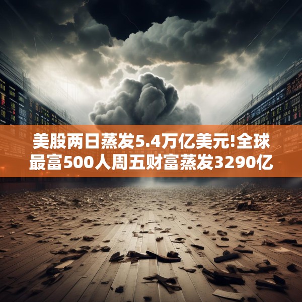 美股两日蒸发5.4万亿美元!全球最富500人周五财富蒸发3290亿 疫情以来最惨