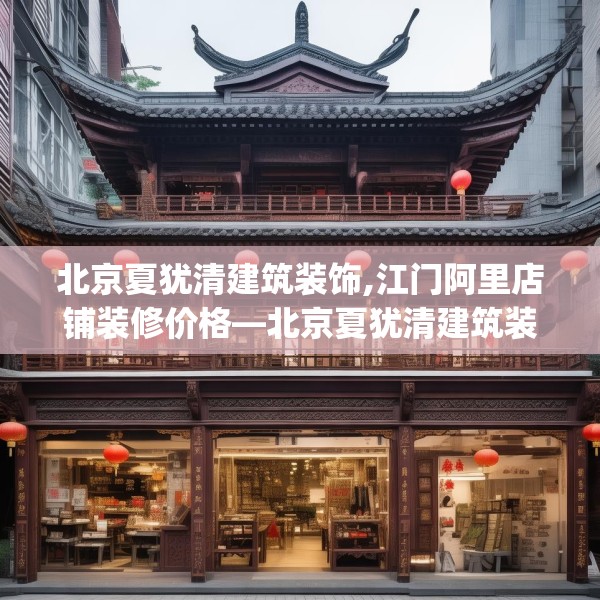 北京夏犹清建筑装饰,江门阿里店铺装修价格—北京夏犹清建筑装饰486.a362b363c366fgy.373nbn