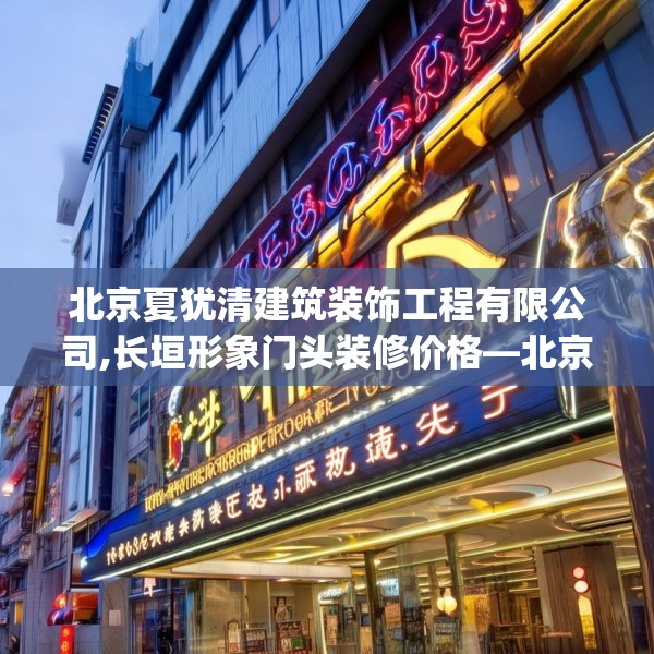北京夏犹清建筑装饰工程有限公司,长垣形象门头装修价格—北京夏犹清建筑装饰工程有限公司605.a481b482c485fgy.492cvcx