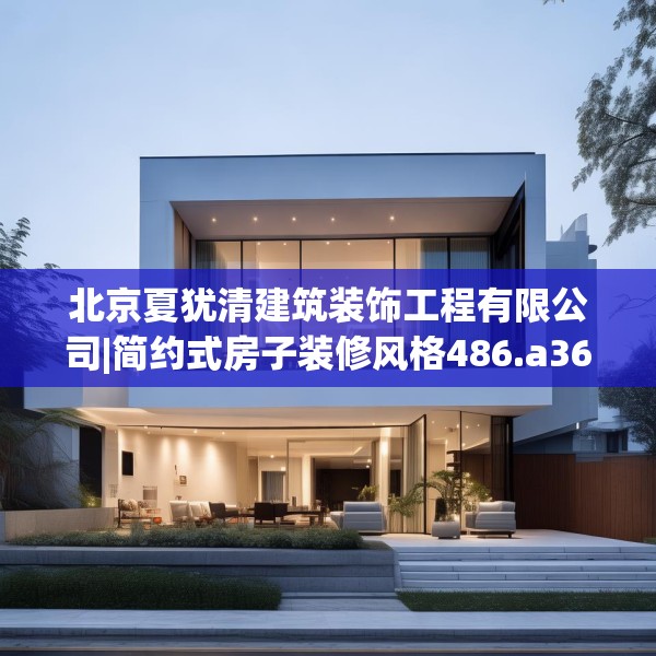 北京夏犹清建筑装饰工程有限公司|简约式房子装修风格486.a362b363c366fgy.373nbn