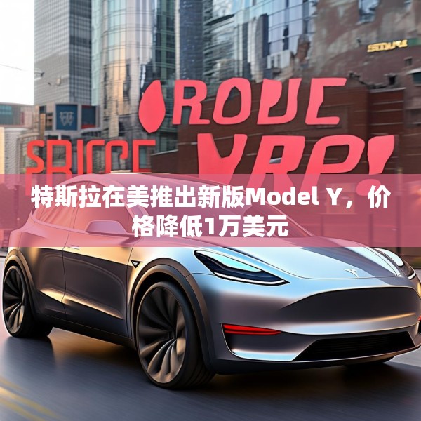 特斯拉在美推出新版Model Y，价格降低1万美元