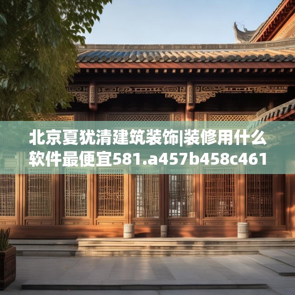 北京夏犹清建筑装饰|装修用什么软件最便宜581.a457b458c461fgy.468fds