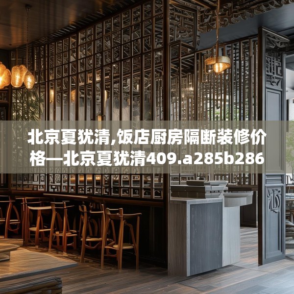 北京夏犹清,饭店厨房隔断装修价格—北京夏犹清409.a285b286c289fgy.296poiy