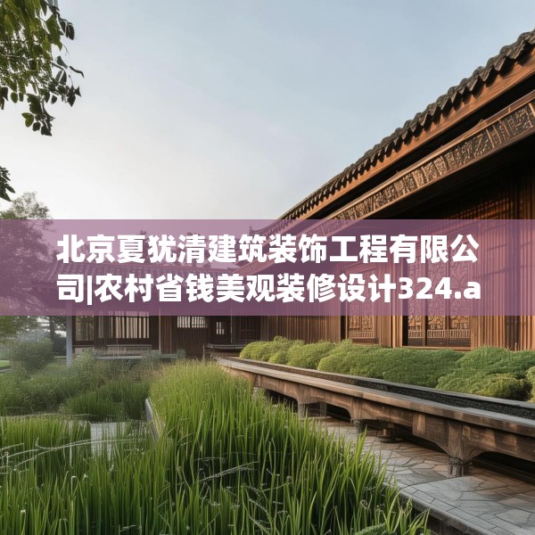 北京夏犹清建筑装饰工程有限公司|农村省钱美观装修设计324.a200b201c204fgy.211nbn