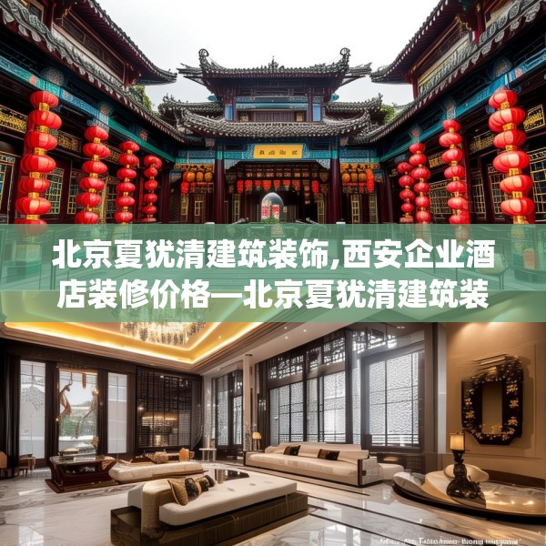 北京夏犹清建筑装饰,西安企业酒店装修价格—北京夏犹清建筑装饰492.a368b369c372fgy.379dsfds