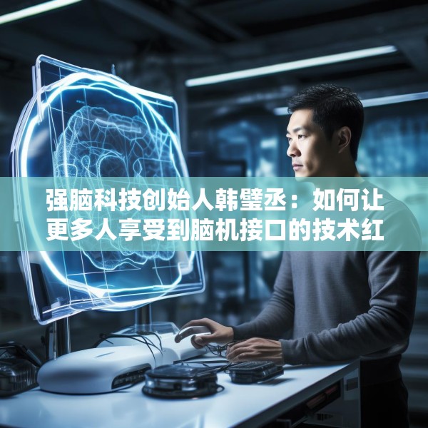 强脑科技创始人韩璧丞：如何让更多人享受到脑机接口的技术红利