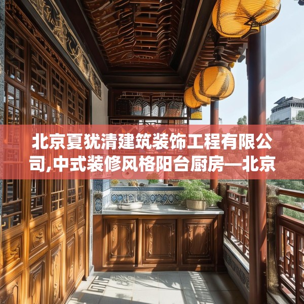 北京夏犹清建筑装饰工程有限公司,中式装修风格阳台厨房—北京夏犹清建筑装饰工程有限公司275.a151b152c155fgy.162fds