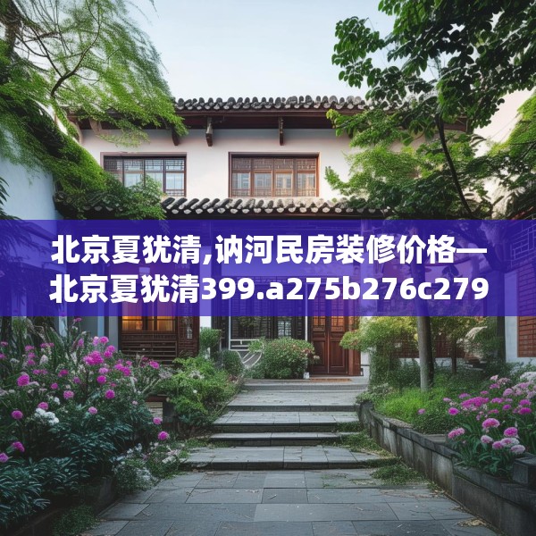 北京夏犹清,讷河民房装修价格—北京夏犹清399.a275b276c279fgy.286uyk