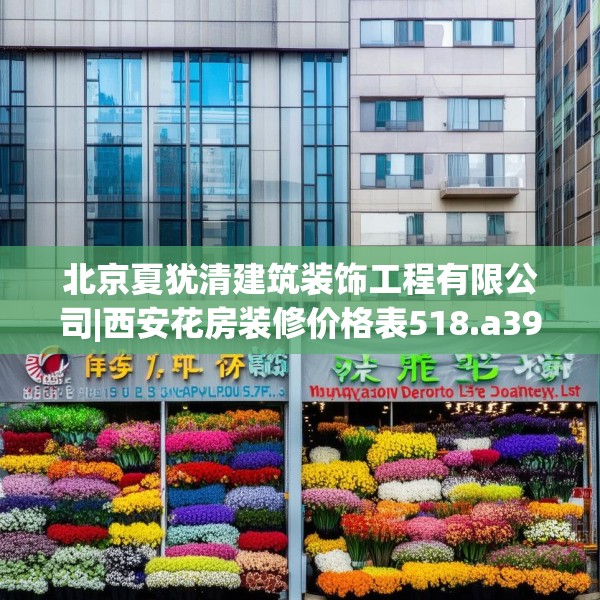 北京夏犹清建筑装饰工程有限公司|西安花房装修价格表518.a394b395c398fgy.405xczxv