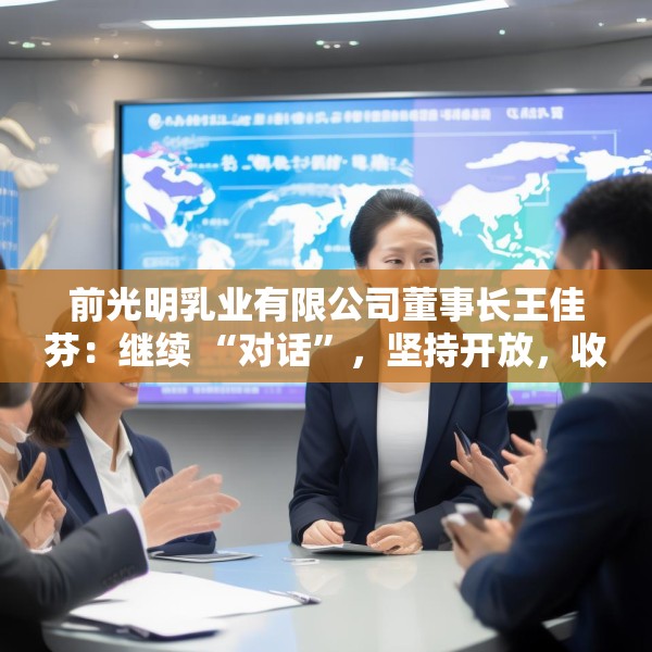 前光明乳业有限公司董事长王佳芬：继续 “对话”，坚持开放，收获共赢
