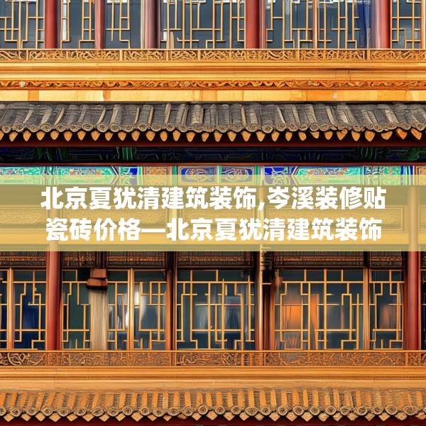 北京夏犹清建筑装饰,岑溪装修贴瓷砖价格—北京夏犹清建筑装饰208.a84b85c88fgy.95sdA