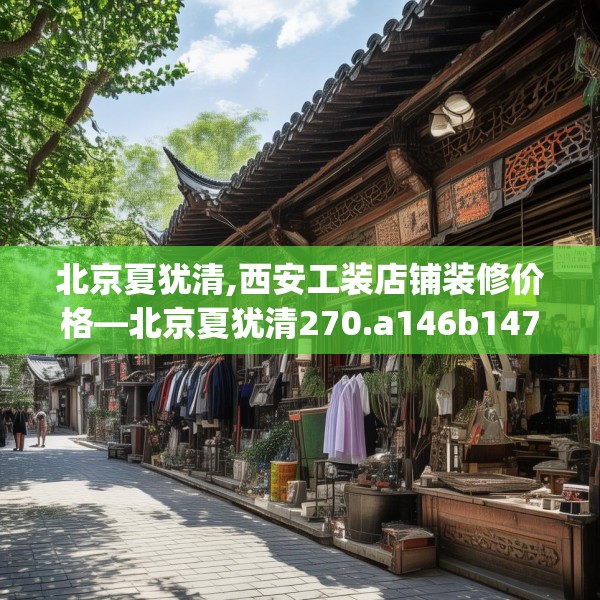 北京夏犹清,西安工装店铺装修价格—北京夏犹清270.a146b147c150fgy.157nbn