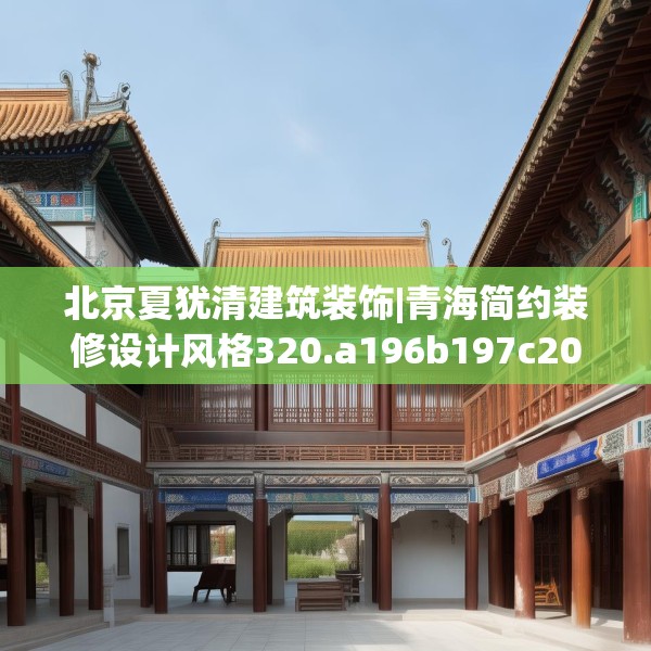 北京夏犹清建筑装饰|青海简约装修设计风格320.a196b197c200fgy.207xczxv