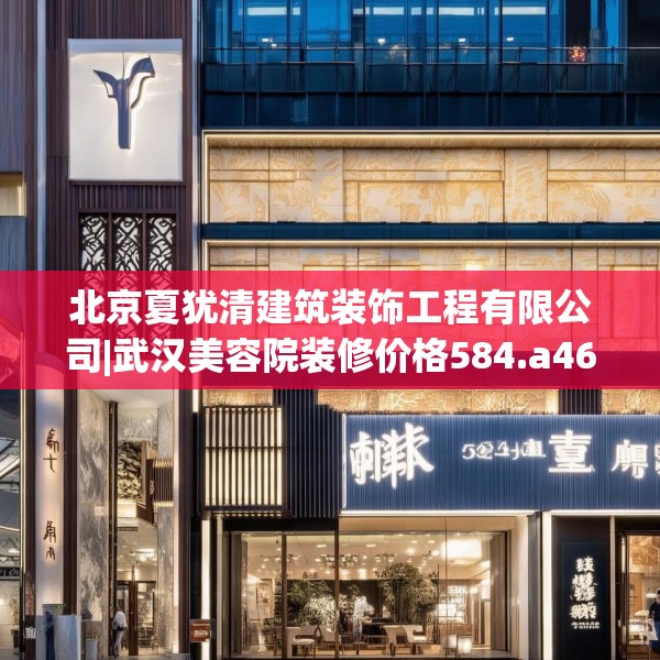 北京夏犹清建筑装饰工程有限公司|武汉美容院装修价格584.a460b461c464fgy.471wew