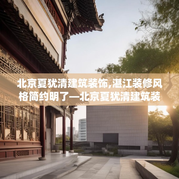 北京夏犹清建筑装饰,湛江装修风格简约明了—北京夏犹清建筑装饰469.a345b346c349fgy.356jhhj
