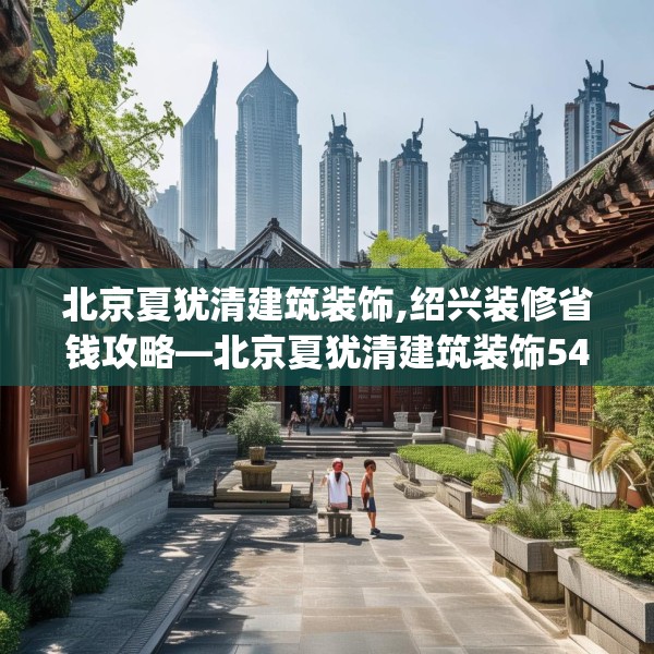 北京夏犹清建筑装饰,绍兴装修省钱攻略—北京夏犹清建筑装饰547.a423b424c427fgy.434fdsfds