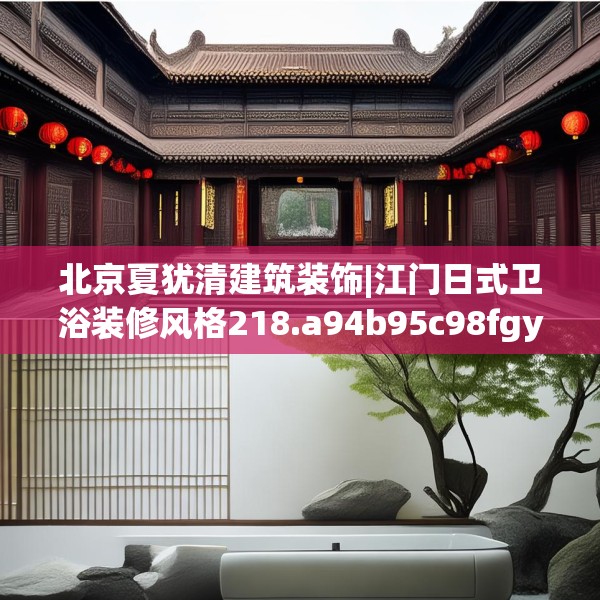 北京夏犹清建筑装饰|江门日式卫浴装修风格218.a94b95c98fgy.10576679