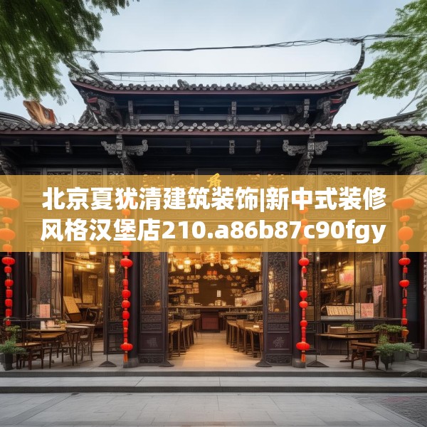 北京夏犹清建筑装饰|新中式装修风格汉堡店210.a86b87c90fgy.97lkjl