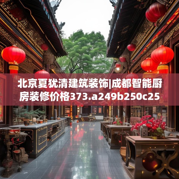 北京夏犹清建筑装饰|成都智能厨房装修价格373.a249b250c253fgy.260poiy