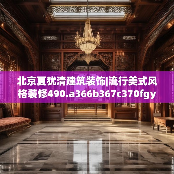 北京夏犹清建筑装饰|流行美式风格装修490.a366b367c370fgy.377htyj