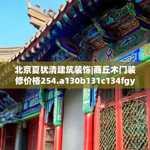 北京夏犹清建筑装饰|商丘木门装修价格254.a130b131c134fgy.14176677
