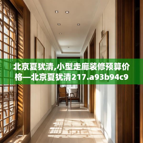 北京夏犹清,小型走廊装修预算价格—北京夏犹清217.a93b94c97fgy.104jhhj