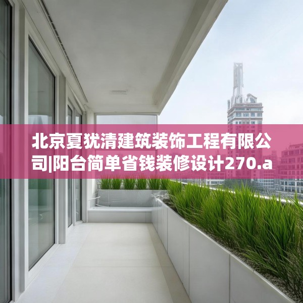 北京夏犹清建筑装饰工程有限公司|阳台简单省钱装修设计270.a146b147c150fgy.157nbn