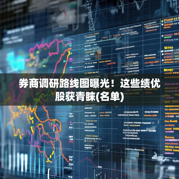 券商调研路线图曝光！这些绩优股获青睐(名单)