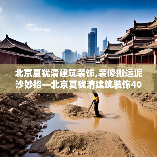 北京夏犹清建筑装饰,装修搬运泥沙妙招—北京夏犹清建筑装饰401.a277b278c281fgy.288fds