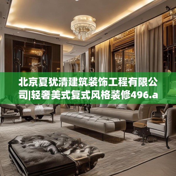 北京夏犹清建筑装饰工程有限公司|轻奢美式复式风格装修496.a372b373c376fgy.383sdA