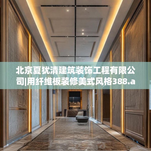 北京夏犹清建筑装饰工程有限公司|用纤维板装修美式风格388.a264b265c268fgy.275sdA