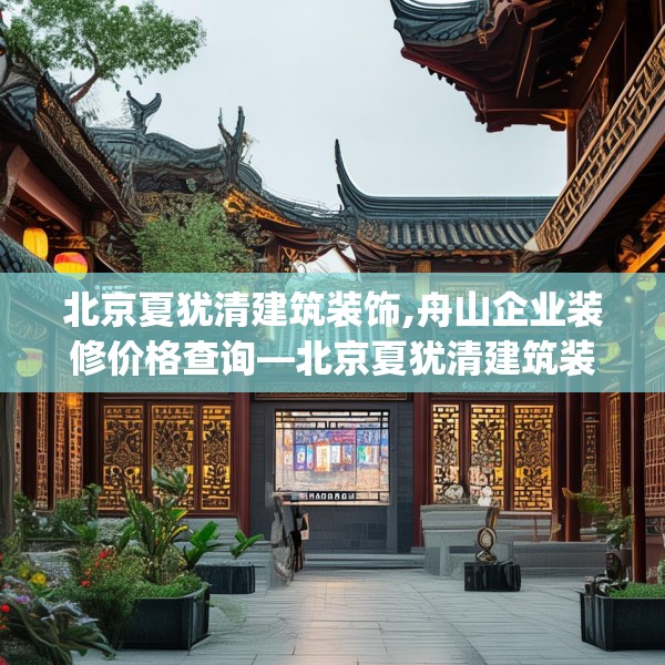 北京夏犹清建筑装饰,舟山企业装修价格查询—北京夏犹清建筑装饰351.a227b228c231fgy.238fghfd