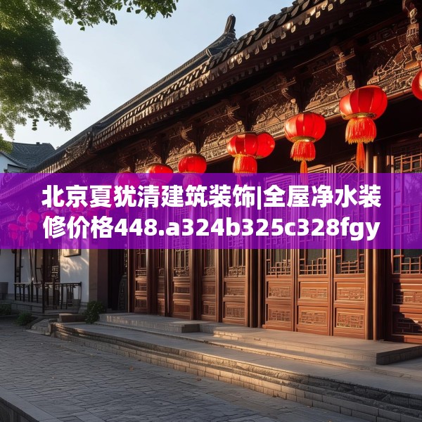 北京夏犹清建筑装饰|全屋净水装修价格448.a324b325c328fgy.335dewqe