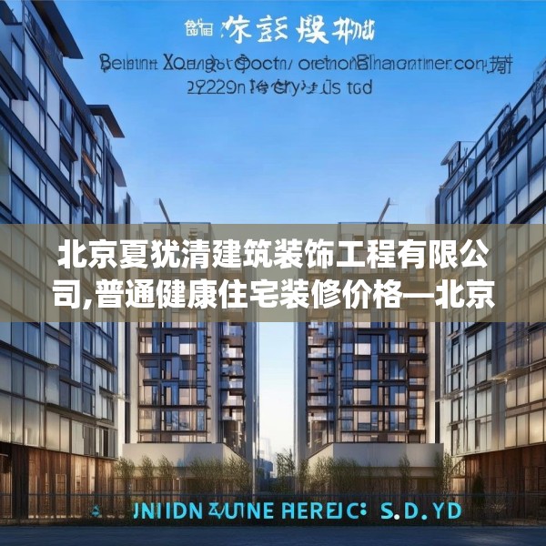 北京夏犹清建筑装饰工程有限公司,普通健康住宅装修价格—北京夏犹清建筑装饰工程有限公司537.a413b414c417fgy.424fhsg
