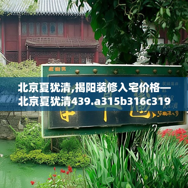 北京夏犹清,揭阳装修入宅价格—北京夏犹清439.a315b316c319fgy.326fdsfds