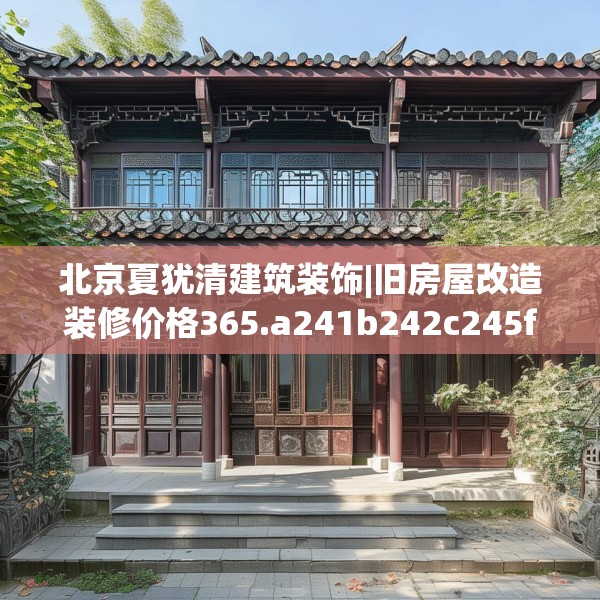 北京夏犹清建筑装饰|旧房屋改造装修价格365.a241b242c245fgy.252fds