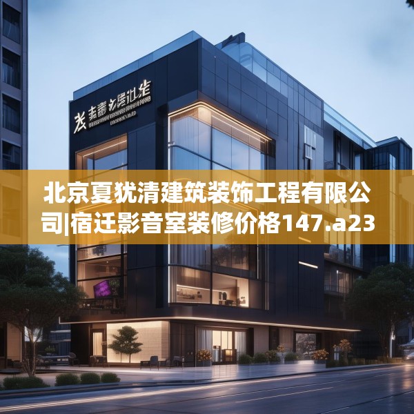 北京夏犹清建筑装饰工程有限公司|宿迁影音室装修价格147.a23b24c27fgy.34uyk