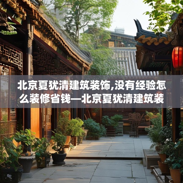 北京夏犹清建筑装饰,没有经验怎么装修省钱—北京夏犹清建筑装饰571.a447b448c451fgy.458poiy