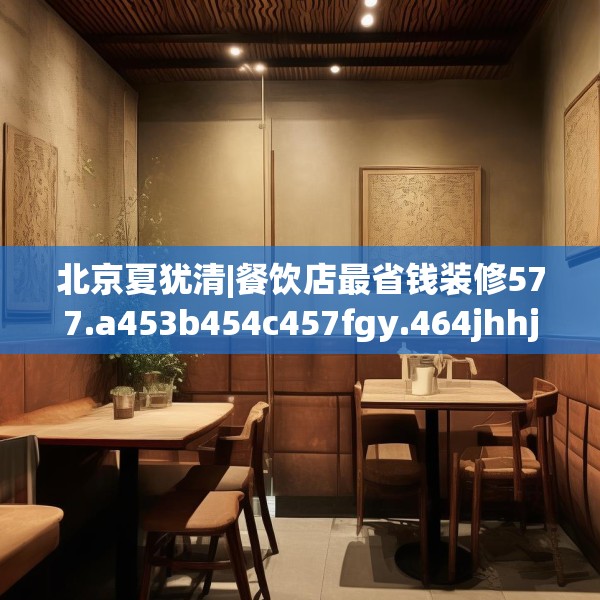 北京夏犹清|餐饮店最省钱装修577.a453b454c457fgy.464jhhj