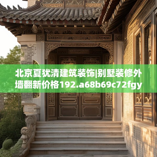 北京夏犹清建筑装饰|别墅装修外墙翻新价格192.a68b69c72fgy.79lkjl