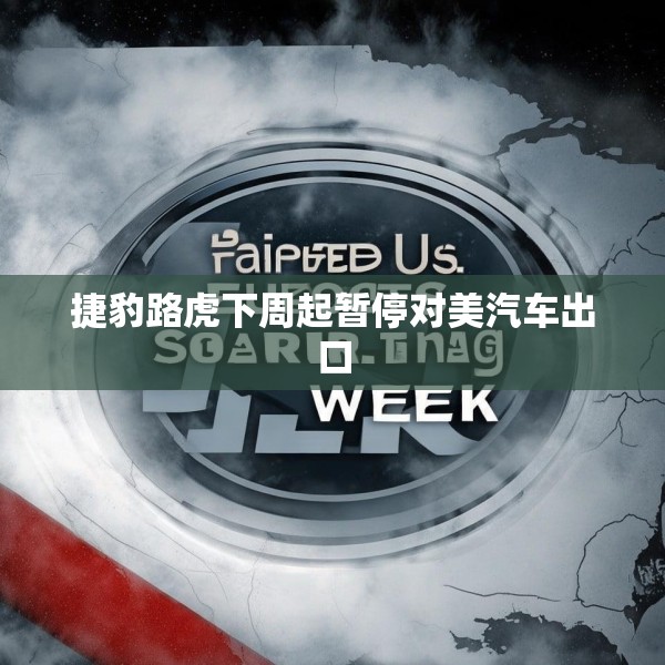 捷豹路虎下周起暂停对美汽车出口