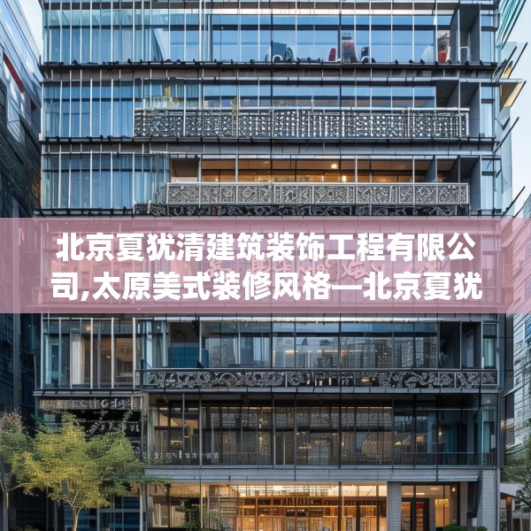 北京夏犹清建筑装饰工程有限公司,太原美式装修风格—北京夏犹清建筑装饰工程有限公司374.a250b251c254fgy.261xczxv
