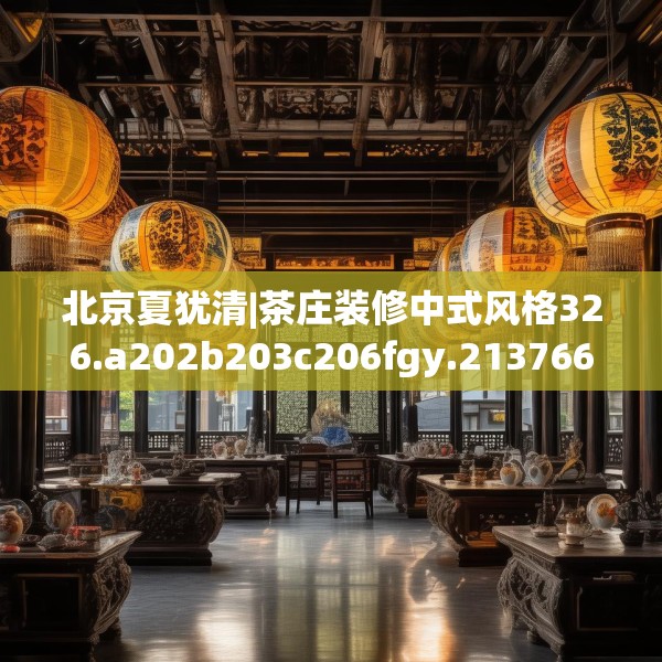 北京夏犹清|茶庄装修中式风格326.a202b203c206fgy.21376673