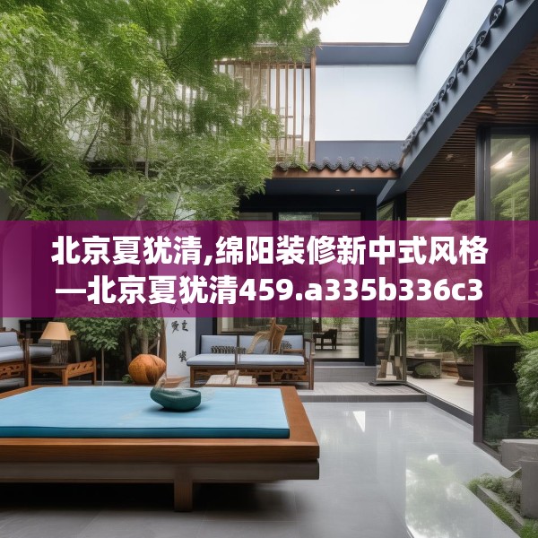 北京夏犹清,绵阳装修新中式风格—北京夏犹清459.a335b336c339fgy.346fghfd